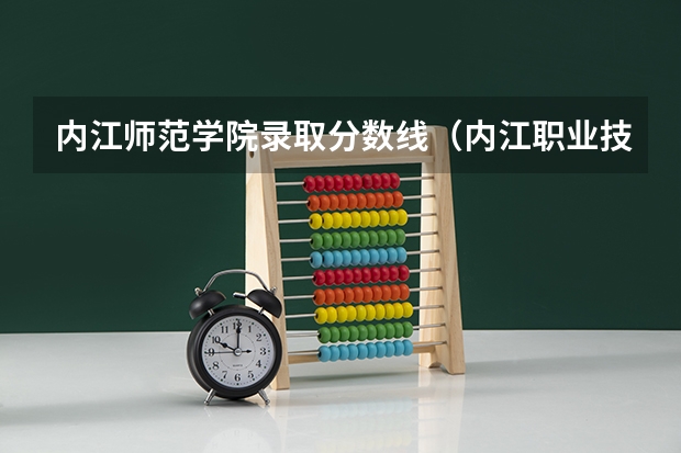 内江师范学院录取分数线（内江职业技术学院招生章程）