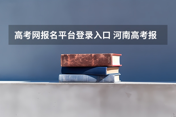 高考网报名平台登录入口 河南高考报名平台登录入口在哪儿