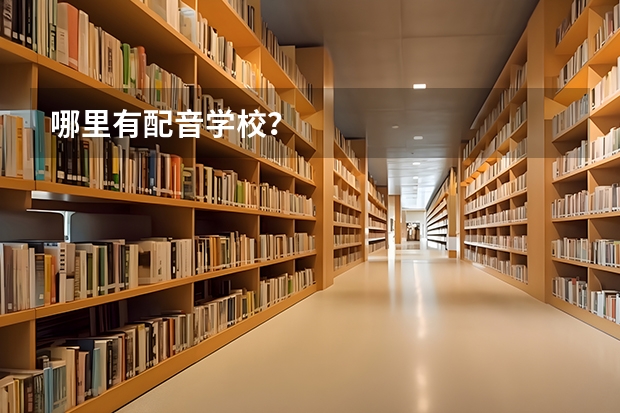 哪里有配音学校？
