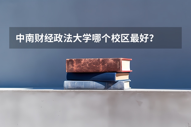 中南财经政法大学哪个校区最好?