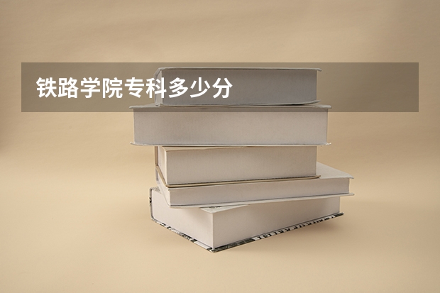 铁路学院专科多少分