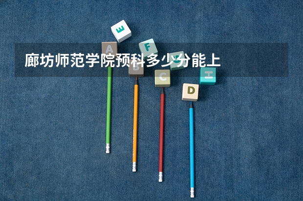 廊坊师范学院预科多少分能上
