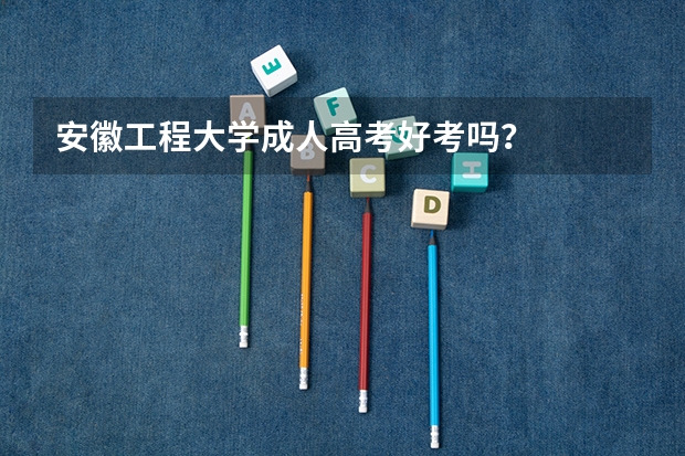 安徽工程大学成人高考好考吗?