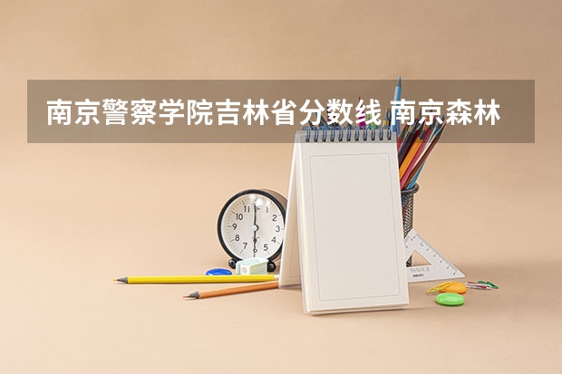 南京警察学院吉林省分数线 南京森林警察学院2023年分数线