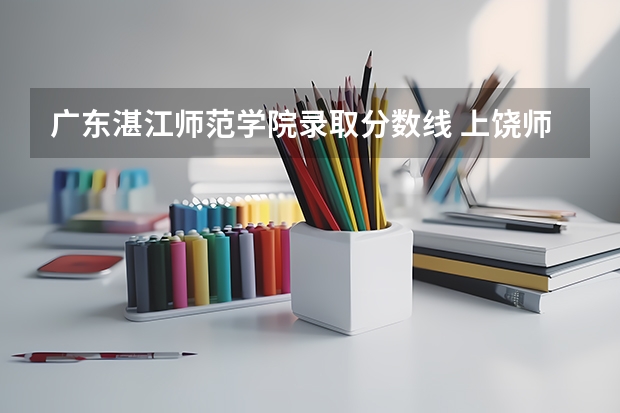 广东湛江师范学院录取分数线 上饶师范学院录取分数线