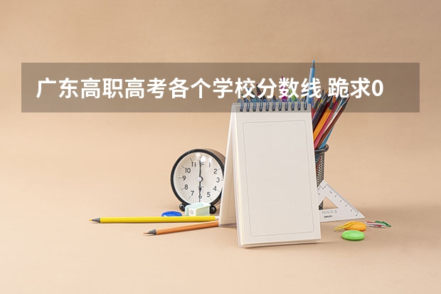 广东高职高考各个学校分数线 跪求08年广东专科各学校的录取分数线
