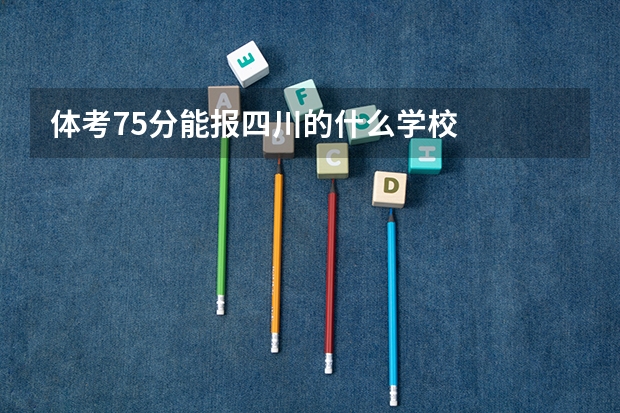 体考75分能报四川的什么学校