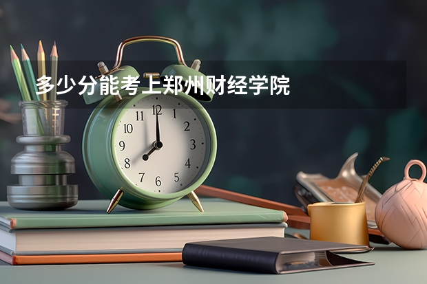 多少分能考上郑州财经学院