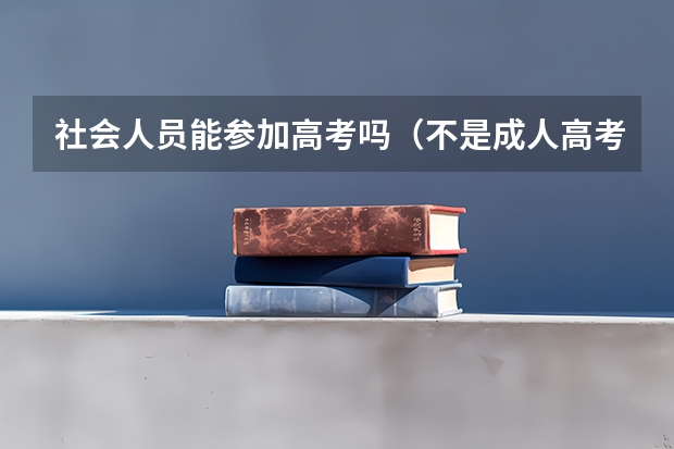 社会人员能参加高考吗(不是成人高考),要怎么报名