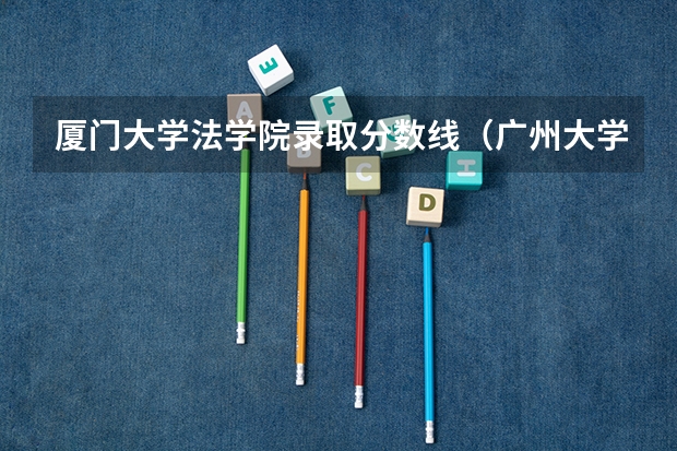 厦门大学法学院录取分数线(广州大学法学院录取分数线)