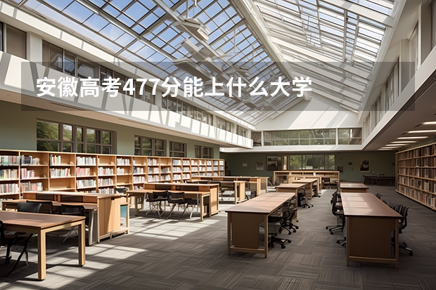 安徽高考477分能上什么大学