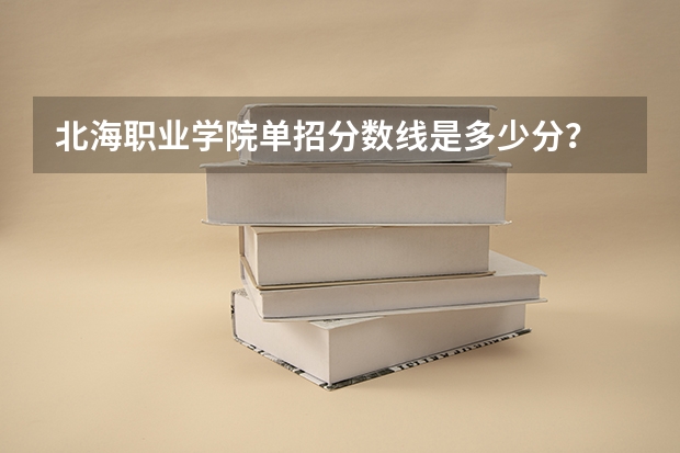 北海职业学院单招分数线是多少分?