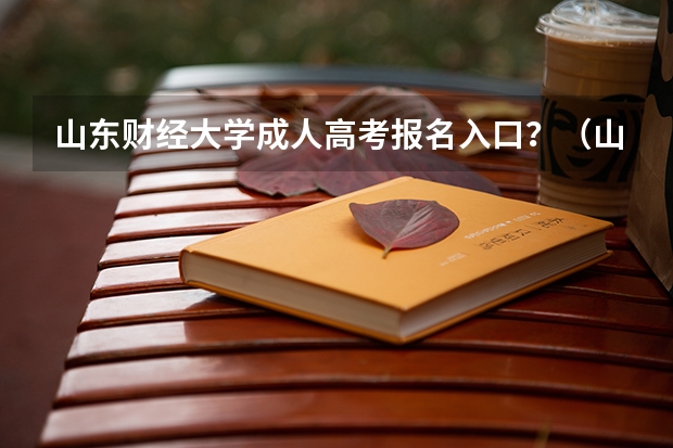 山东财经大学成人高考报名入口？（山东夏季高考报名时间）