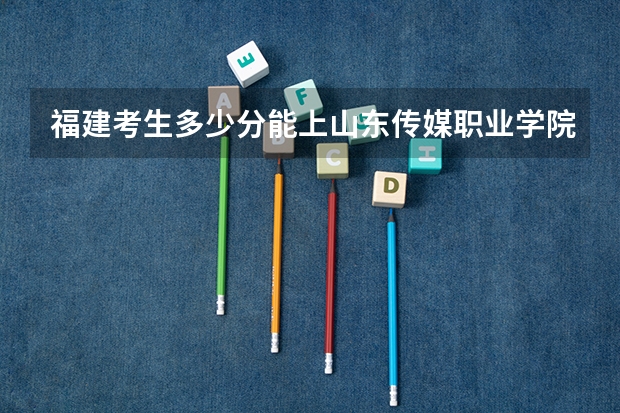福建考生多少分能上山东传媒职业学院