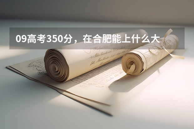 09高考350分，在合肥能上什么大学？