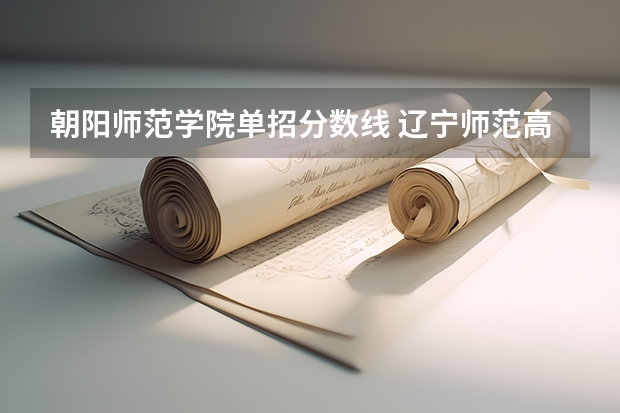 朝阳师范学院单招分数线 辽宁师范高等专科学校单招分数线