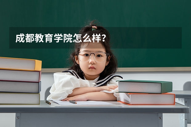 成都教育学院怎么样？