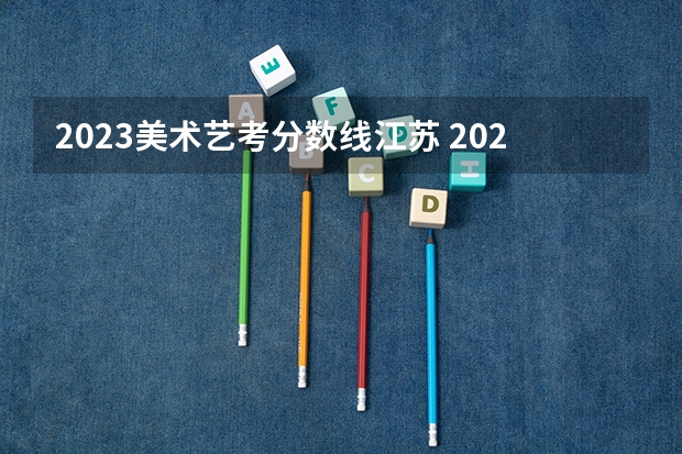 2023美术艺考分数线江苏 2024一本美术生大学排名及分数线