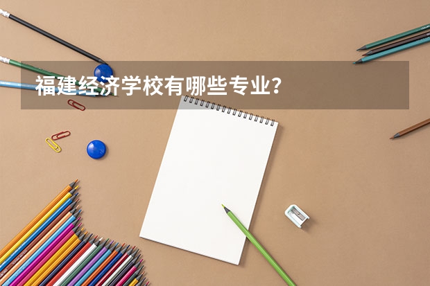 福建经济学校有哪些专业?