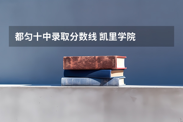 都匀十中录取分数线 凯里学院