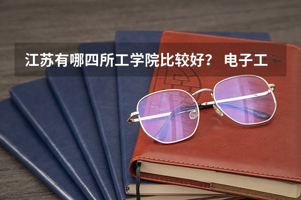 江苏有哪四所工学院比较好？ 电子工程学院录取分数线