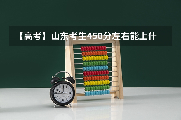 【高考】山东考生450分左右能上什么学院 ?