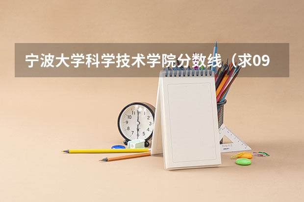宁波大学科学技术学院分数线(求09三本院校在浙江的投档分数!!急!!!)