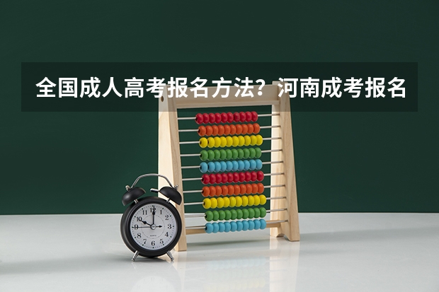 全国成人高考报名方法？河南成考报名入口官网？ 2024年全国成人高考报名流程和费用标准汇总表