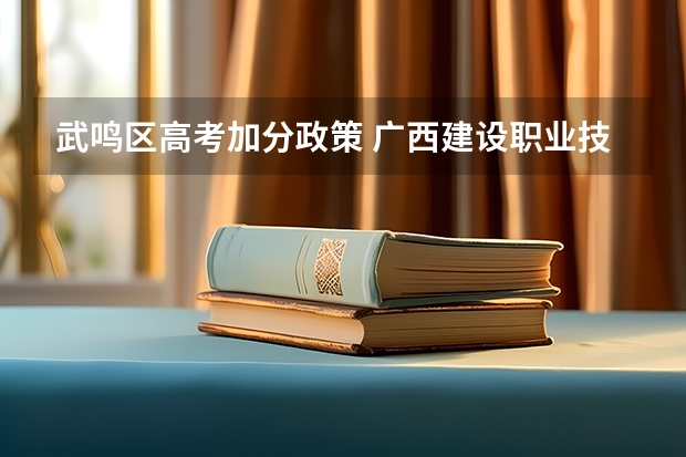 武鸣区高考加分政策 广西建设职业技术学院报考政策解读