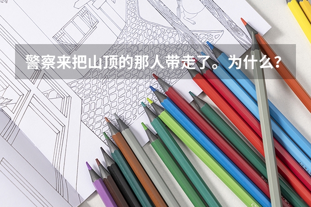 警察来把山顶的那人带走了。为什么？