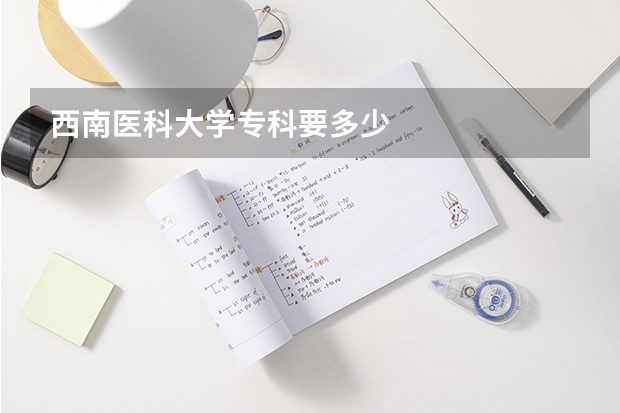西南医科大学专科要多少