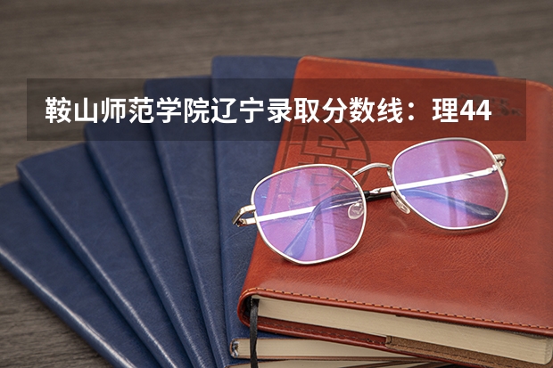鞍山师范学院辽宁录取分数线:理446分文465分 鞍山师范学院体育生录取分数线是怎样的?