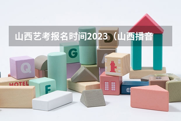 山西艺考报名时间2023（山西播音主持艺考时间）