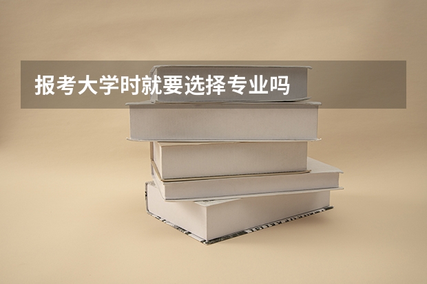 报考大学时就要选择专业吗