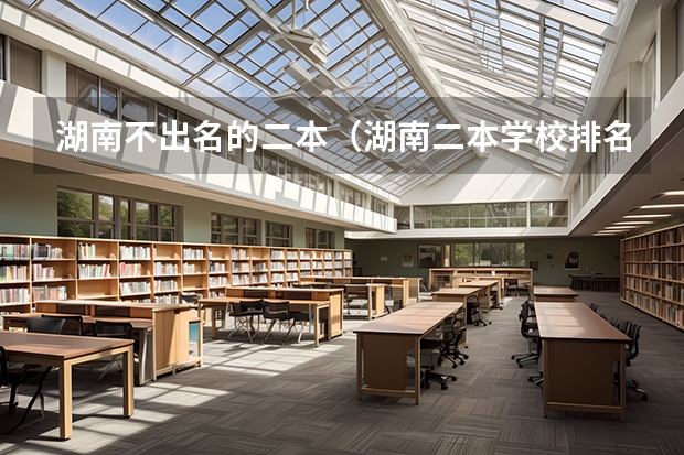 湖南不出名的二本（湖南二本学校排名是怎样的）