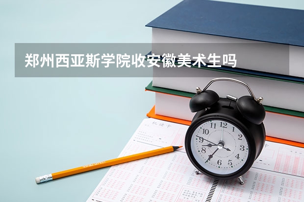 郑州西亚斯学院收安徽美术生吗