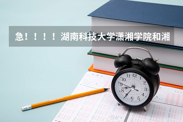 急!!!!湖南科技大学潇湘学院和湘潭大学兴湘学院就整体来说,谁更好一些 湖南52所本科排名
