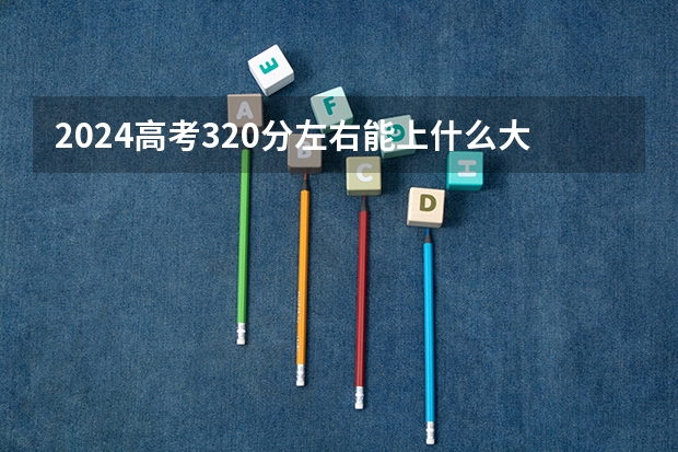 2024高考320分左右能上什么大学