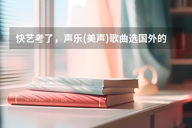快艺考了，声乐(美声)歌曲选国外的曲子是好还是不好呢？会占优势还是劣势？