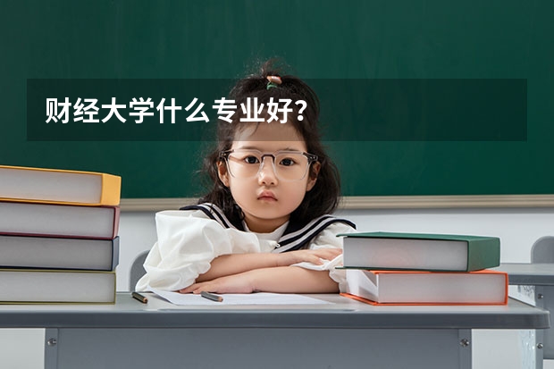 财经大学什么专业好？