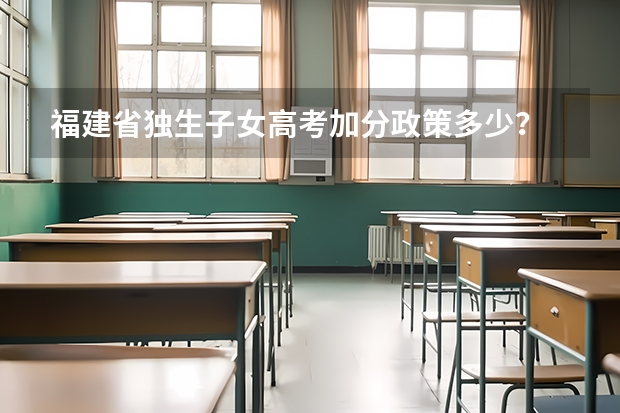 福建省独生子女高考加分政策多少?