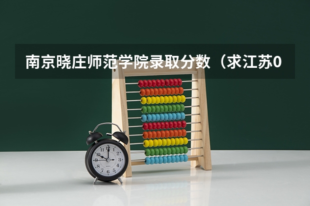 南京晓庄师范学院录取分数（求江苏08年高考南京晓庄学院本二录取分数线。谢谢）