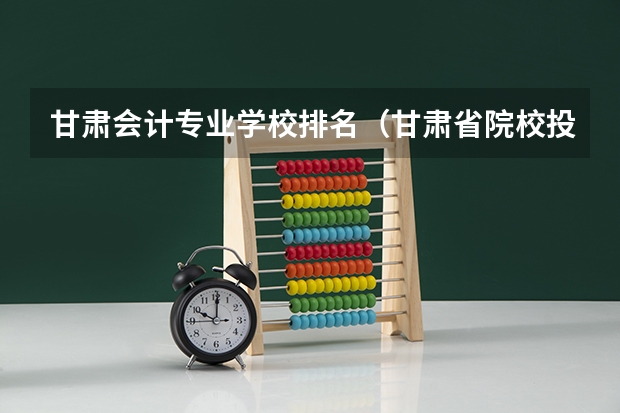 甘肃会计专业学校排名（甘肃省院校投档线排名）