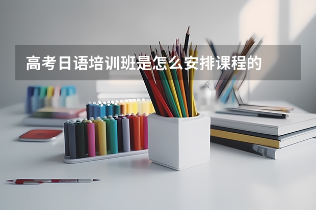 高考日语培训班是怎么安排课程的