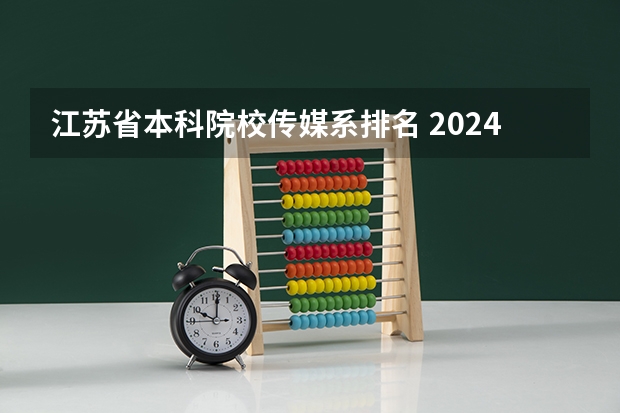 江苏省本科院校传媒系排名 2024年江苏省大学排名一览表