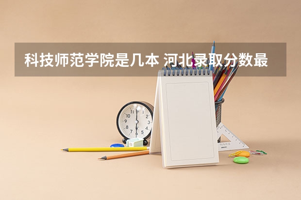 科技师范学院是几本 河北录取分数最低的本科院校