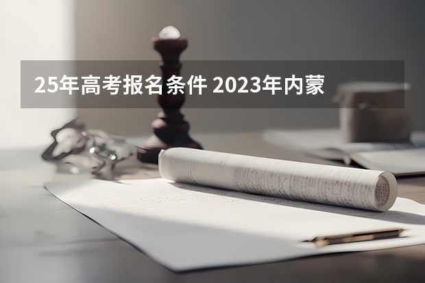 25年高考报名条件 2023年内蒙古高考政策