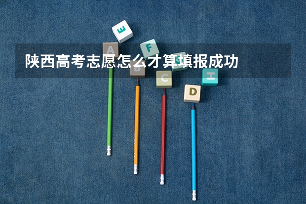 陕西高考志愿怎么才算填报成功