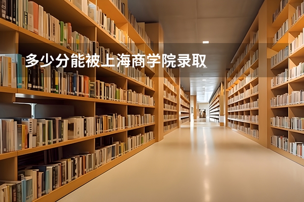 多少分能被上海商学院录取