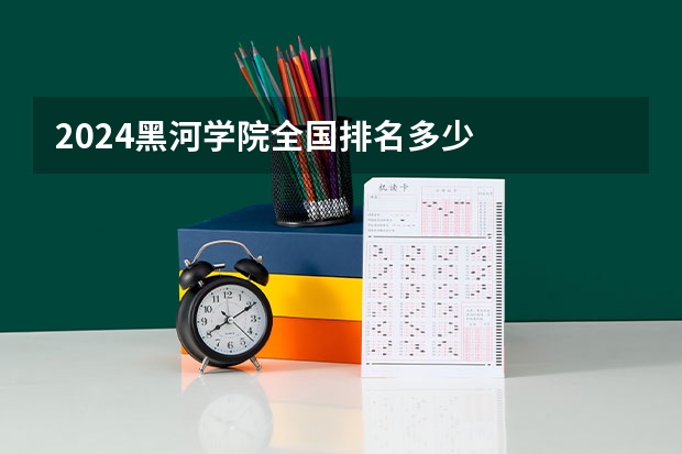 2024黑河学院全国排名多少